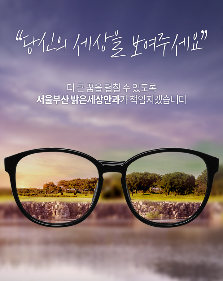 당신의 세상을 보여주세요 더 큰 꿈을 펼칠 수 있도록 서울부산 밝은세상안과가 책임지겠습니다